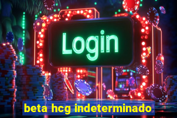 beta hcg indeterminado